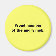 Proud member of the angry mob magnets