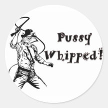 Pussy Whipped! Round Sticker