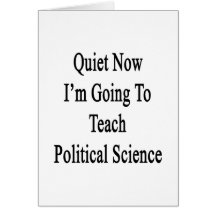 Quiet Now I'm Going To Teach Political Science Greeting Card