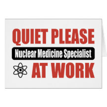 Quiet Please Nuclear Medicine Specialist At Work Greeting Cards