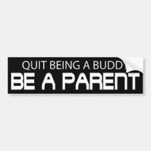 Quit Being A Buddy, Be A Parent (Die Cut) Bumper Sticker