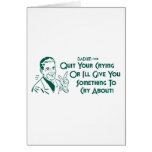 Quit Your Crying Or I'll Give You Something To Cry Card