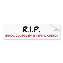 R.I.P., Ethical Journalism is Dead in America Bumper Stickers