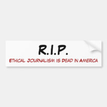 R.I.P., Ethical Journalism is Dead in America Bumper Stickers