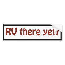 R V there yet? Bumper Stickers