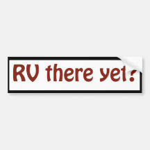 R V there yet? Bumper Stickers