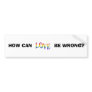 RAINBOW LOVE, HOW CAN, BE WRONG? BUMPER STICKER