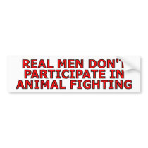 Real men don't participate in animal fighting bumper sticker