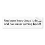 Real men know Jesus is dead and he's never comi... Bumper Stickers