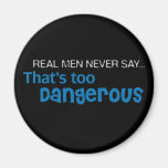Real Men Never Say That's Too Dangerous Refrigerator Magnet