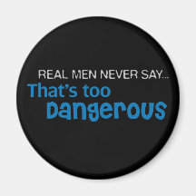 Real Men Never Say That's Too Dangerous Refrigerator Magnet