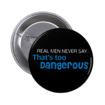 Real Men Never Say That's Too Dangerous Pins