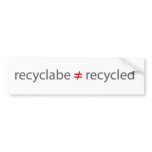 recyclable not equal to recycled bumper sticker