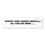 REDUCE YOUR CARBON EMISSIONSO I CAN USE MORE .... bumper stickers