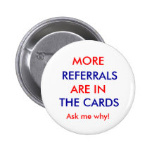 REFERRALS, ARE IN, THE CARDS, MORE, Ask me why! Pinback Button