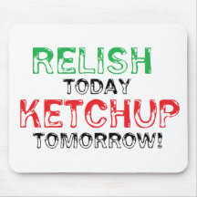 Relish Today...Ketchup tomorrow Mousepads