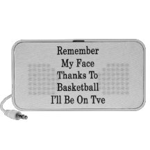 Remember My Face Thanks To Basketball I'll Be On T iPod Speaker
