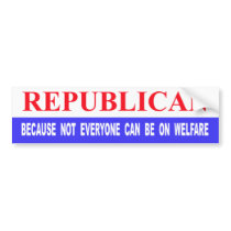 Republican Because Not Everyone Can Be On Welfare Bumper Stickers