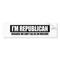 REPUBLICAN - BECAUSE WE CANT ALL BE ON WELFARE BUMPER STICKER