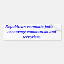 Republican economic policies encourage terrorism. bumper sticker