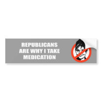 republicans are why I take medication bumper stickers