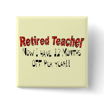 Retired Teacher "NOW I HAVE 12 MONTHS OFF" Pin