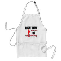 Right now I'd rather be body building Apron