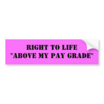 RIGHT TO LIFE"ABOVE MY PAY GRADE" BUMPER STICKERS