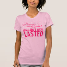 Romeo and Juliet wouldn't have lasted *HOT PINK* T Shirts