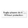 Rugby players do it...Without protection. Bumper Sticker