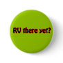 RV there yet? Pinback Buttons
