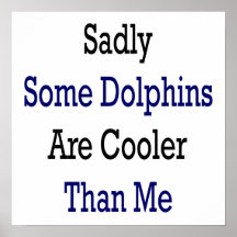 Sadly some Dolphins Are Cooler Than Me Print
