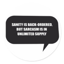 SANITY IS BACK-ORDERED BUT SARCASM IS UNLIMITED