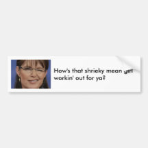 Sarah Palin: How's that shrieky mean girl work... Bumper Stickers
