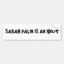 SARAH PALIN IS AN IDIOTBumper Sticker