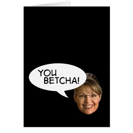 Sarah Palin? You Betcha! Greeting Card