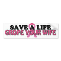 Save a Life, Grope Your Wife ($4.95) Bumper Stickers
