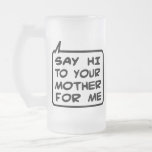 Say Hi To Your Mother For Me Beer Mug