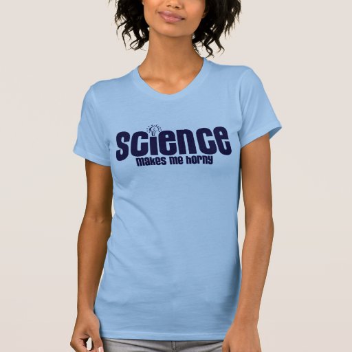 SCIENCE .... MAKES ME HORNY TSHIRT