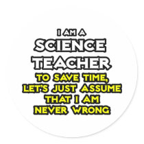 Science Teacher...Assume I Am Never Wrong
