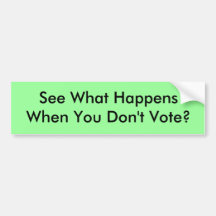 See What Happens When You Don't Vote? Bumper Sticker