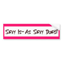 Sexy Is-As Sexy Does Bumper Sticker