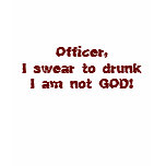 Shirt Officer, I swear to drunk I am not GOD!