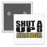 "SHUT UP AND DREDGE" (Dredger) Pins