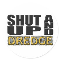 "SHUT UP AND DREDGE" (Dredger) Round Sticker