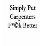 Simply Put Carpenters Fuck Better t-shirts