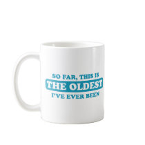 So far, this is the oldest I’ve ever been Mugs