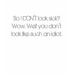 So I DON'T look sick? Wow. You don't look like... t-shirts