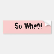 So What!! Bumper Stickers