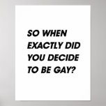 SO WHEN EXACTLY DID YOU DECIDE TO BE GAY POSTER
